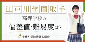 江戸川学園取手高等学校の偏差値・難易度は？学費や受験情報も紹介