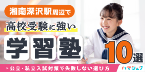 湘南深沢駅周辺で高校受験に強い学習塾10選｜公立・私立入試対策で失敗しない選び方